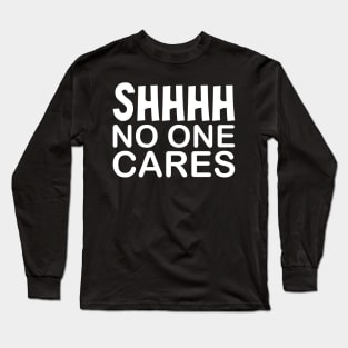 Shhhh! No One Cares. Long Sleeve T-Shirt